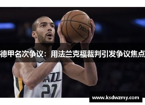 德甲名次争议：用法兰克福裁判引发争议焦点