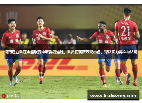 河南建业队在中超联赛中取得四连胜，队员们斩获表现出色，球队实力再次被认可