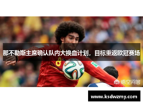 那不勒斯主席确认队内大换血计划，目标重返欧冠赛场