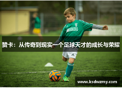 赞卡：从传奇到现实一个足球天才的成长与荣耀