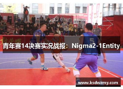 青年赛14决赛实况战报：Nigma2-1Entity