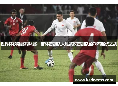 世界杯预选赛淘汰赛：吉林击剑队大胜武汉击剑队的跌宕起伏之战