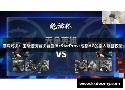 巅峰对决：国际邀请赛决赛武汉eStarProvs成都AG的引人瞩目较量