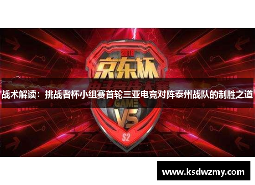战术解读：挑战者杯小组赛首轮三亚电竞对阵泰州战队的制胜之道