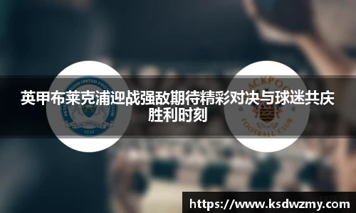 英甲布莱克浦迎战强敌期待精彩对决与球迷共庆胜利时刻